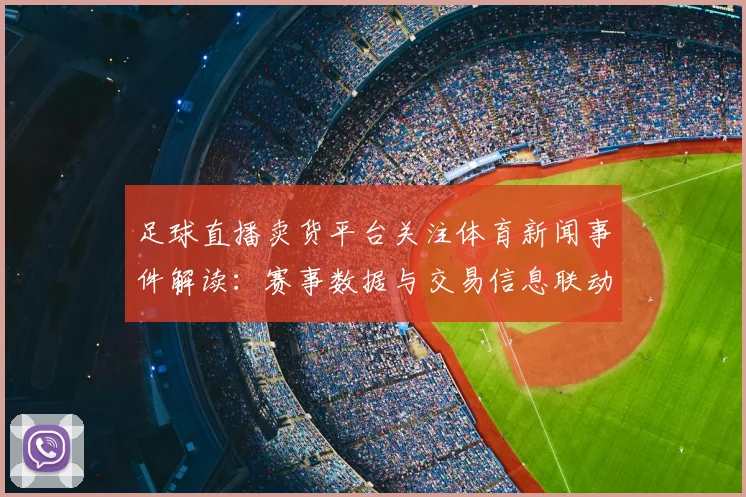 足球直播卖货平台关注体育新闻事件解读：赛事数据与交易信息联动更新