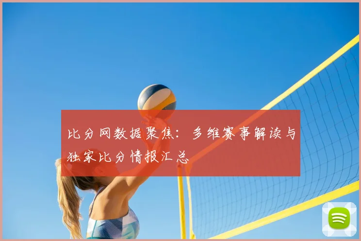 比分网数据聚焦:多维赛事解读与独家比分情报汇总