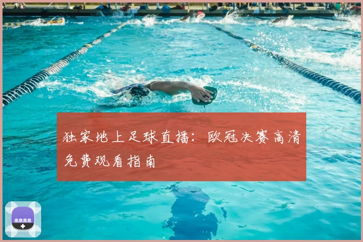 独家地上足球直播：欧冠决赛高清免费观看指南