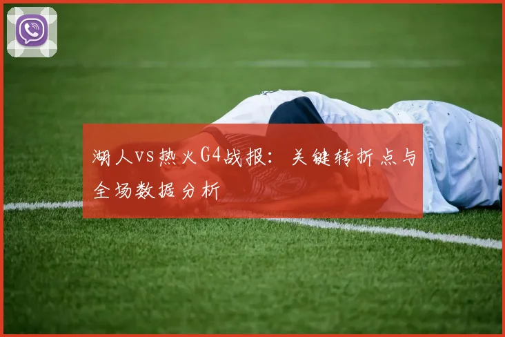湖人vs热火G4战报:关键转折点与全场数据分析