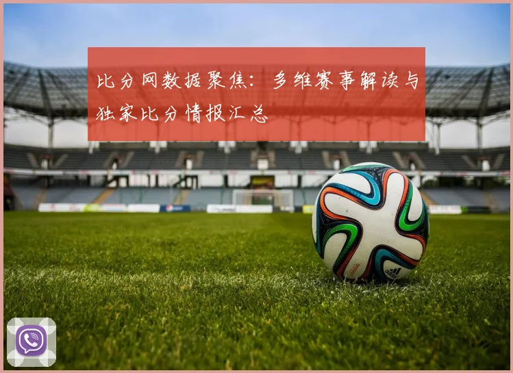 比分网数据聚焦:多维赛事解读与独家比分情报汇总