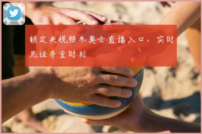 锁定央视频冬奥会直播入口,实时见证夺金时刻