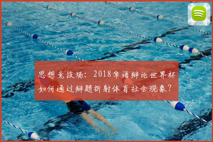 思想竞技场：2018华语辩论世界杯如何通过辩题折射体育社会现象？